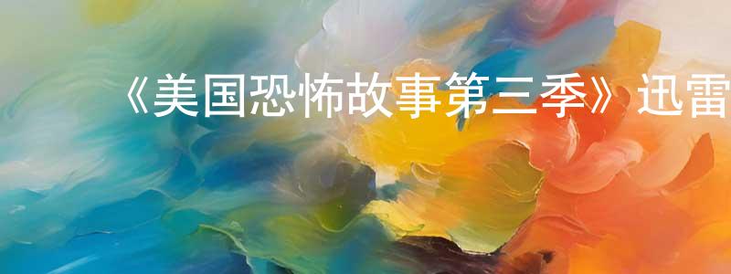 陈家新的动漫综艺大全,《美国恐怖故事第三季》迅雷下载/在线观看-灵异惊悚-美剧天堂